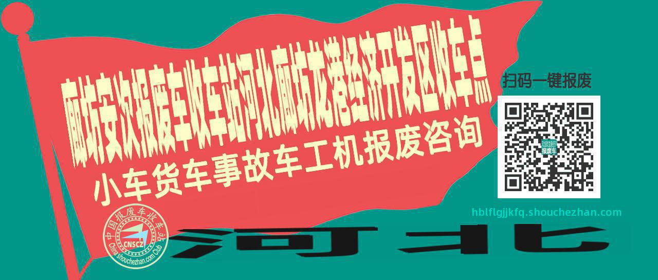 廊坊安次收车站报废咨询河北廊坊龙港经济开发区收车点